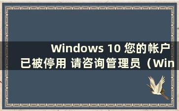 Windows 10 您的帐户已被停用 请咨询管理员（Win 10 您的帐户已被停用）